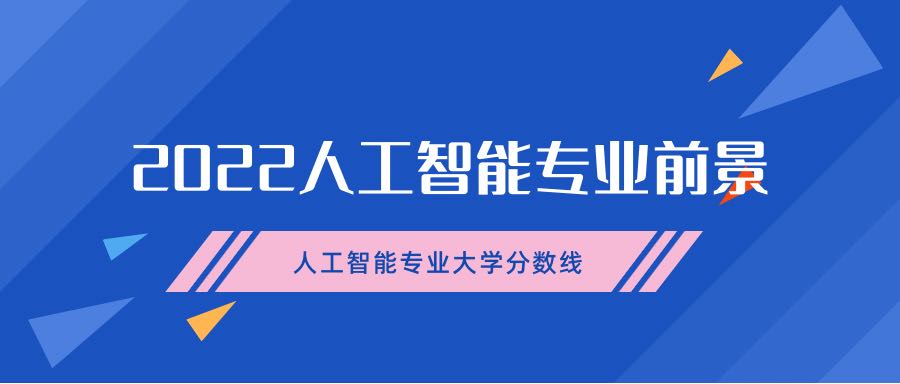 2022年人工智能專(zhuān)業(yè)前景-人工智能專(zhuān)業(yè)大學(xué)分?jǐn)?shù)線