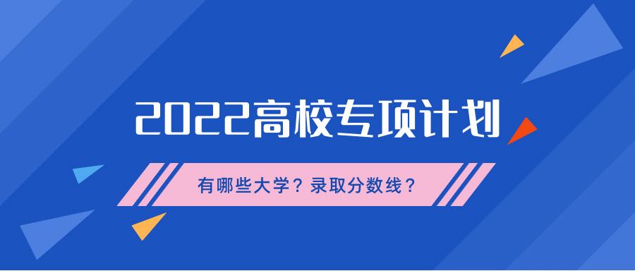2022年高校专项计划有哪些大学？高校专项计划录取分数线