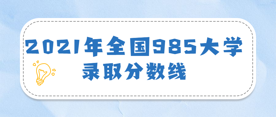 2021年全國985大學錄取分數線（含位次排名，2022參考）