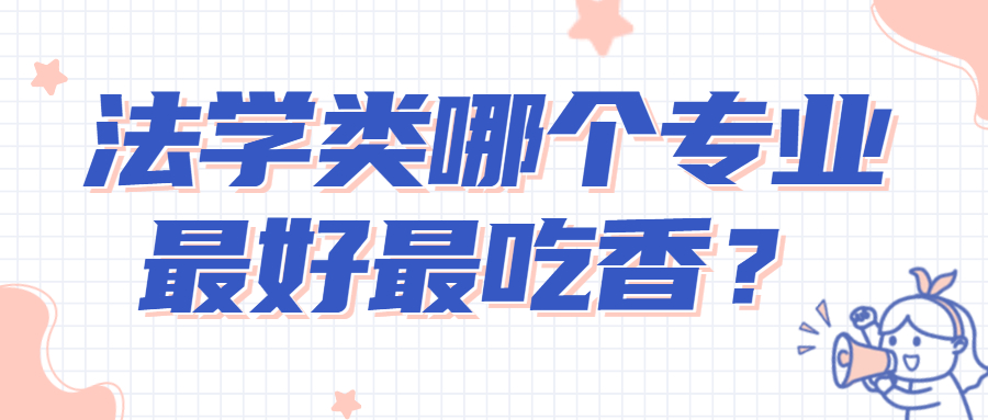 2022法學類就業前景最好的十大專業-法學類哪個專業最好最吃香？