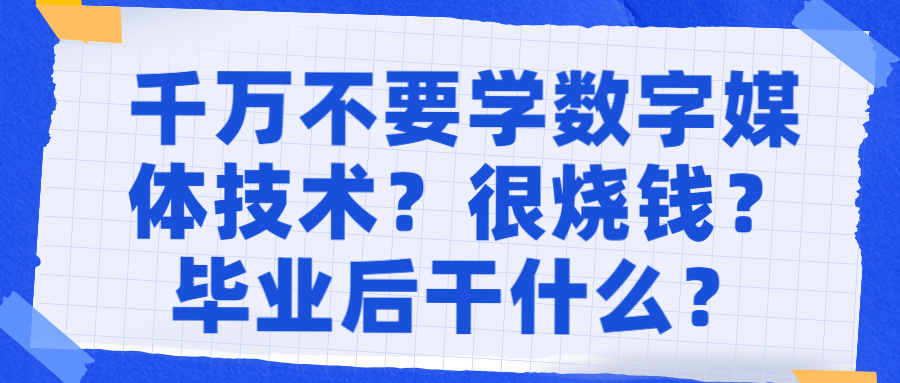 千万不要学数字媒体技术？数媒专业很烧钱吗？以后干啥？