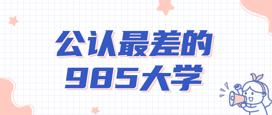 公認(rèn)最差的十所985大學(xué)：十所收分低適合撿漏的985大學(xué)