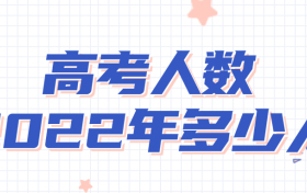 高考人数2022年多少人？2022年全国各省高考报名人数