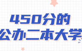 450分的公办二本大学有哪些？高考450左右能上什么大学？