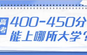 高考400~450分能上哪所大学？能上几本？（文理汇总）