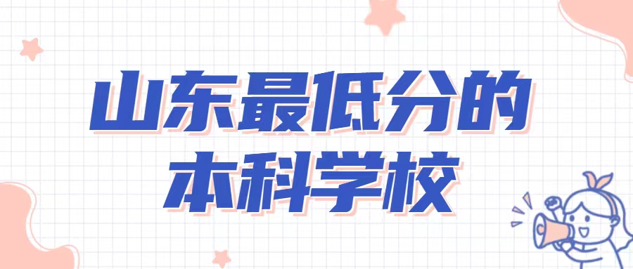 山東最低分的本科學校2022-山東最容易考上的本科大學