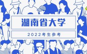 湖南省大學(xué)排名2022最新排名榜：湖南省大學(xué)錄取分?jǐn)?shù)線（2022年參考）