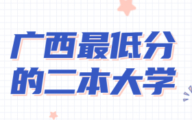 广西最低分的二本大学-2022广西本科大学录取分数线