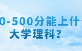 2022年450-500分能上什么大學(xué)理科？附分?jǐn)?shù)在450-500分的大學(xué) 