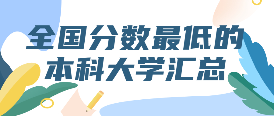 全國(guó)分?jǐn)?shù)最低的本科大學(xué)匯總（2022考生參考）