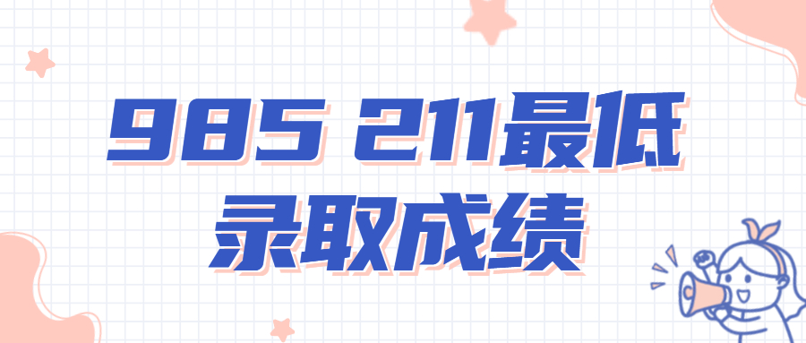 985 211最低录取成绩2022：985和211最低分数线