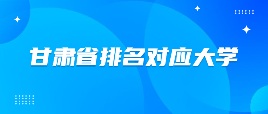 甘肃省排名对应大学2021-甘肃高考名次对应大学（2022年理科参考）