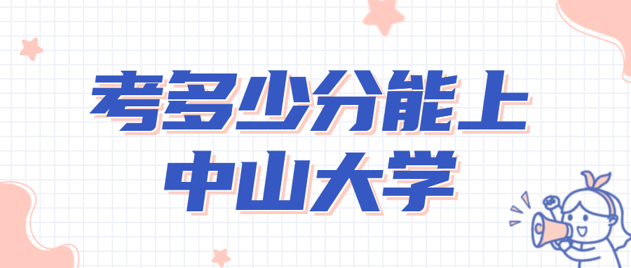 2022年考多少分能上中山大学？高考考中山大学要多少分?