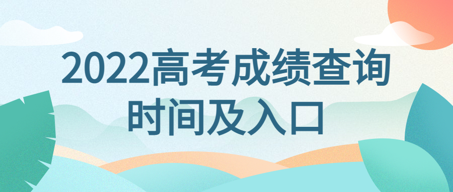  2022年高考成绩查询时间及入口