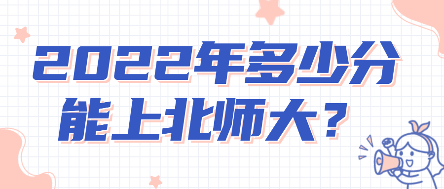 2022年考多少分能上北京師范大學？高考考北京師范大學要多少分