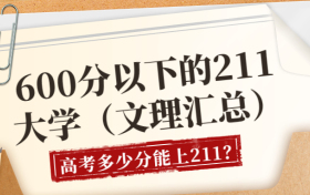 600分以下的211大學(xué)（文理匯總）-2022年高考多少分能上211高校？