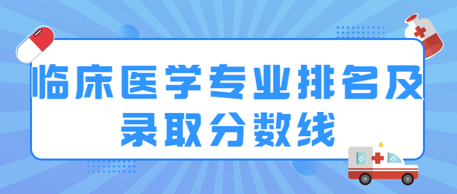 全國臨床醫(yī)學專業(yè)大學排名2022最新及錄取分數(shù)線一覽表（2023參考）