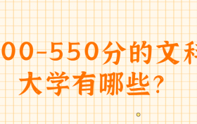 500-550分可以上的大學(xué)文科：500分到550分的文科大學(xué)有哪些？