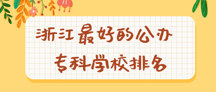 2022浙江十大专科学校-浙江最好的公办专科学校排名