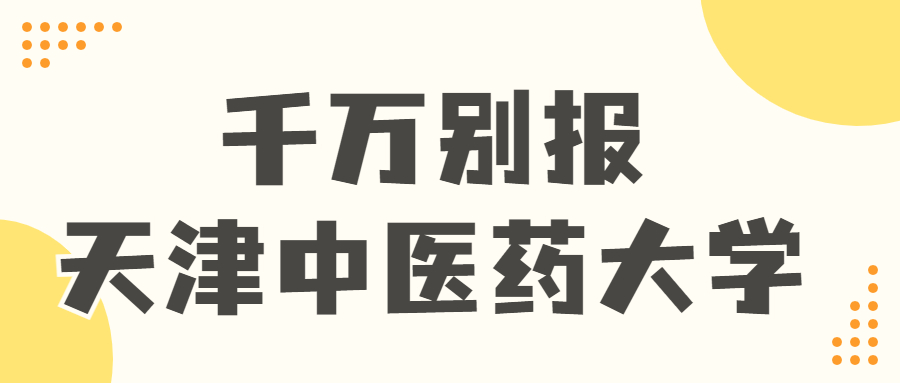 千萬(wàn)別報(bào)天津中醫(yī)藥大學(xué)-天津中醫(yī)藥大學(xué)值得去嗎？