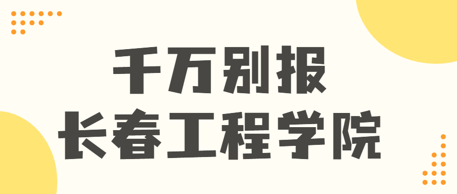 千萬別報長春工程學院-長春工程學院怎么樣好不好？