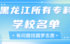 黑龙江专科学校有哪些？黑龙江前十名大专职业学校排名（2023高考参考）