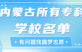 内蒙古专科学校有哪些？内蒙古前十名大专职业学校排名（2023高考参考）