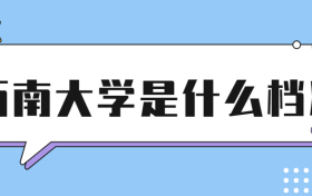 西南大学全国排名第几？属于什么档次？附西南大学录取分数线汇总