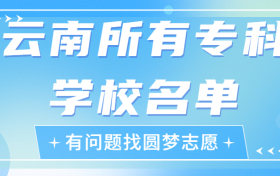 云南专科学校有哪些？云南前十名大专职业学校排名（2023高考参考）