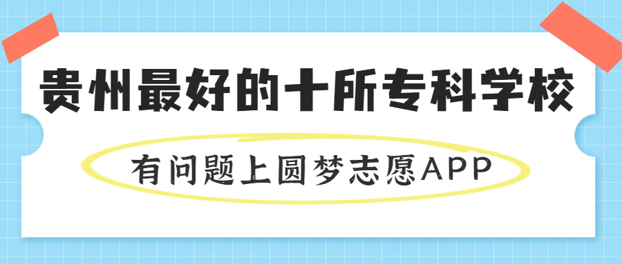 貴州專科學(xué)校排名及分數(shù)線-貴州最好的公辦?？茖W(xué)校前十（2023高考參考）