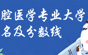 全国口腔医学专业大学排名及录取分数线汇总（2023参考）