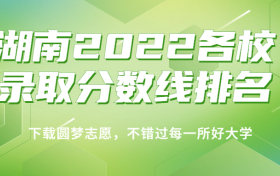 湖南2022各校录取分数线排名！附湖南本科历史类分数线2023年高考参考