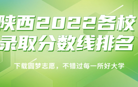 陕西2022各校录取分数线排名！附陕西本科理科分数线2023年高考参考