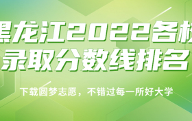 黑龙江2022各校录取分数线排名！附黑龙江本科理科分数线2023年高考参考