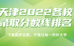 天津2022各校录取分数线排名！附天津本科分数线2023年高考参考