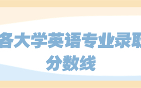 2023年各大学英语专业录取分数线一览表（含最低分数线）