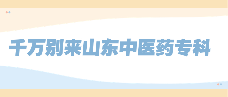 千萬別來山東中醫(yī)藥?？?？山東中醫(yī)藥高等?？茖W(xué)校分?jǐn)?shù)線是多少？