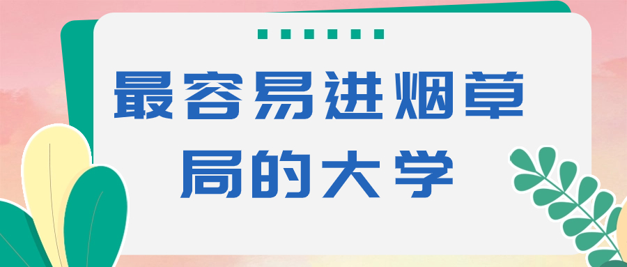 烟草局需要什么专业？附最容易进烟草局的大学
