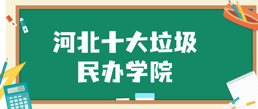 河北十大垃圾民办学院-河北最差民办二本大学排名榜2023