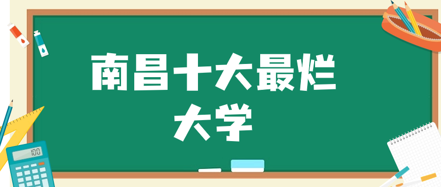 南昌十大最烂大学-附2023江西最垃圾的十所大专（野鸡、坑人）