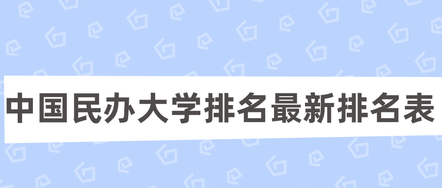 中國民辦大學(xué)排名最新排名表（含前十名、前100名）