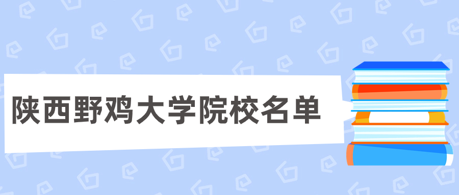 陕西野鸡大学院校名单(16所)-西安四大臭名昭著的大学(垃圾、坑人)