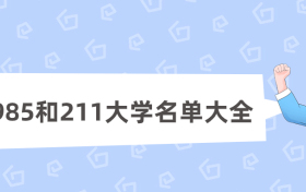 全国985和211大学名单大全最新版（附排名及所在地区）