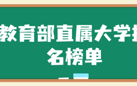 教育部直属高校有哪些？教育部直属大学排名榜单（76所）