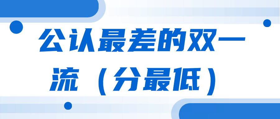 公认最差的双一流（分最低）-末流双一流大学名单排名