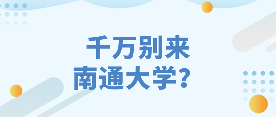 為什么說(shuō)千萬(wàn)別來(lái)南通大學(xué)？南通大學(xué)為什么不出名？