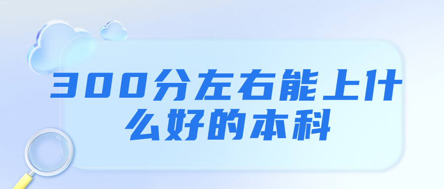 300分左右能上什么好的本科？300多分的公办二本大学