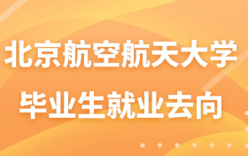 北京航空航天大学毕业生就业去向-附北京航空航天大学2023就业情况