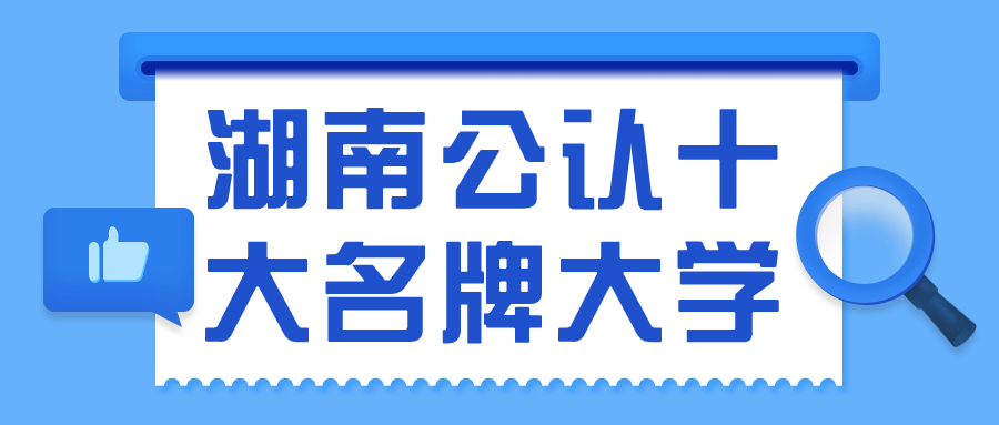 湖南公認十大名牌大學-湖南最好的大學排名（附2023分數線）